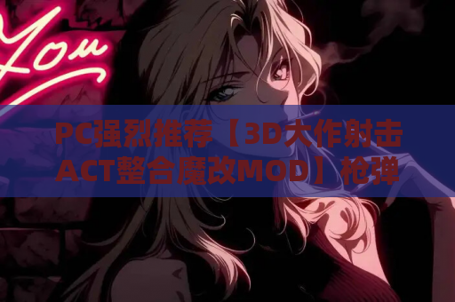 PC强烈推荐【3D大作射击ACT整合魔改MOD】枪弹少女幻想曲 子彈少女幻想曲-绅士MOD整合 官方中文动态步兵版【8.8G全CV】