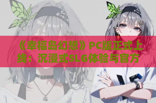 《幸福岛幻想》PC版正式上线:沉浸式SLG体验与官方中文支持 第1张 《幸福岛幻想》PC版正式上线:沉浸式SLG体验与官方中文支持 第1张