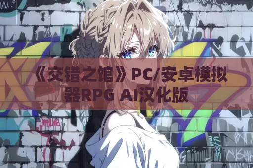 《交错之馆》PC/安卓模拟器RPG AI汉化版