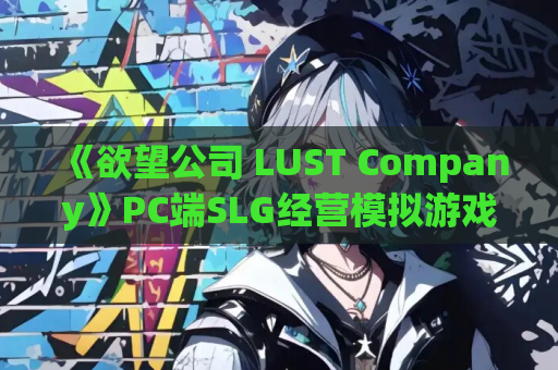 《欲望公司 LUST Company》PC端SLG经营模拟游戏 官方中文动态版