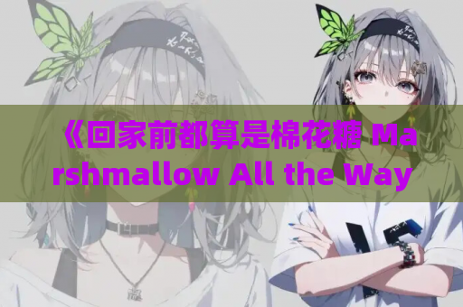 《回家前都算是棉花糖 Marshmallow All the Way Home》PC端ADV游戏完整汉化版 v1.31 第1张 《回家前都算是棉花糖 Marshmallow All the Way Home》PC端ADV游戏完整汉化版 v1.31 第1张