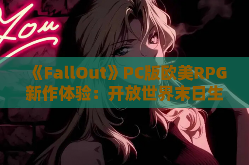 《FallOut》PC版欧美RPG新作体验：开放世界末日生存（V0.8中文动态版）