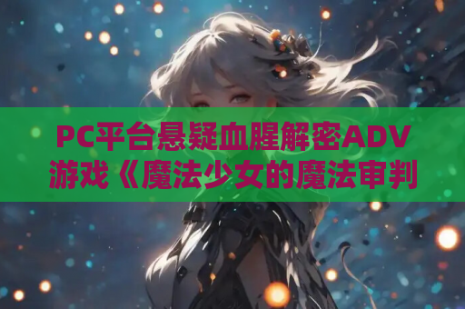 PC平台悬疑血腥解密ADV游戏《魔法少女的魔法审判》正式版 资源获取 安装指南