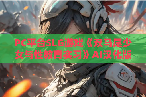 PC平台SLG游戏《双马尾少女与性教育实习》AI汉化版 最新PC版资源