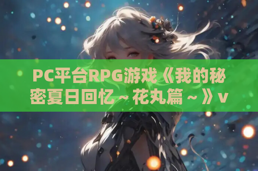 PC平台RPG游戏《我的秘密夏日回忆～花丸篇～》v1.. AI汉化版 资源获取 安装指南