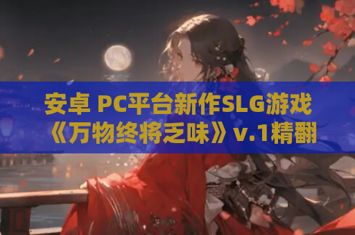 安卓 PC平台新作SLG游戏《万物终将乏味》v.1精翻汉化版 资源获取 安装指南