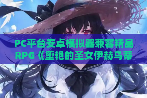 PC平台安卓模拟器兼容精品RPG《堕艳的圣女伊赫乌蒂 聖女イホウンデVer1.01》官方中文版完整资源 游戏资源获取