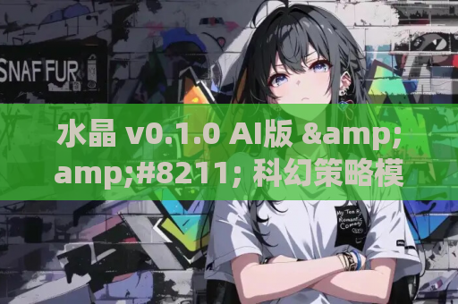 水晶 v0.1.0 AI版 &amp;#8211; 科幻策略模拟游戏PC/安卓双平台汉化版本