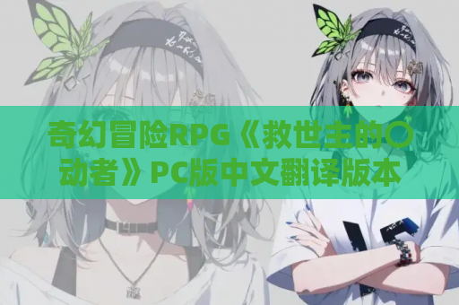 奇幻冒险RPG《救世主的〇动者》PC版中文翻译版本