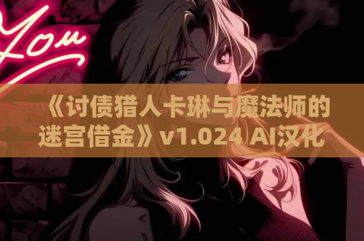 《讨债猎人卡琳与魔法师的迷宫借金》v1.024 AI汉化版发布！奇幻RPG冒险新体验​