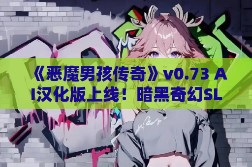 《恶魔男孩传奇》v0.73 AI汉化版上线！暗黑奇幻SLG冒险新篇章​