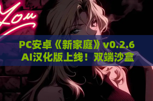 PC安卓《新家庭》v0.2.6 AI汉化版上线！双端沙盒生活模拟SLG新作​