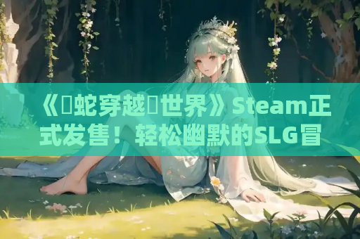 《魯蛇穿越異世界》Steam正式发售！轻松幽默的SLG冒险之旅​