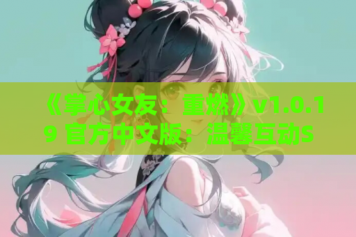 《掌心女友：重燃》v1.0.19 官方中文版：温馨互动SLG登陆PC