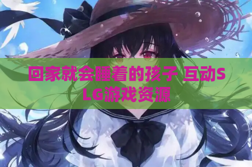 回家就会睡着的孩子 互动SLG游戏资源
