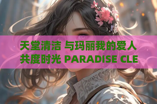 天堂清洁 与玛丽我的爱人共度时光 PARADISE CLEANING Days with Marie My Love 官方中文版 PC电脑端 steam平台