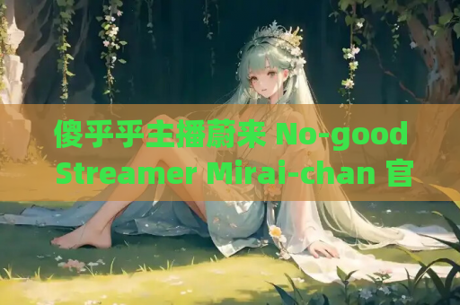 傻乎乎主播蔚来 No-good Streamer Mirai-chan 官方中文版 PC电脑单机游戏