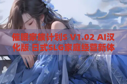催眠家族计划S V1.02 AI汉化版 日式SLG家庭经营新体验 资源获取指南
