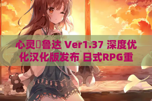 心灵・鲁达 Ver1.37 深度优化汉化版发布 日式RPG重制升级 PC端资源