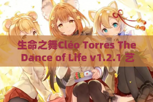 生命之舞Cléo Torres The Dance of Life v1.2.1 艺术人生模拟SLG安卓新版本 资源获取指南