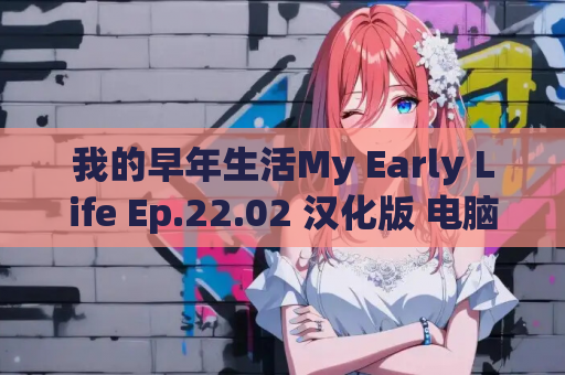 我的早年生活My Early Life Ep.22.02 汉化版 电脑安卓游戏资源