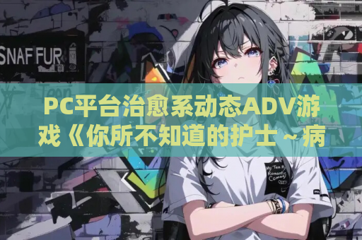 PC平台治愈系动态ADV游戏《你所不知道的护士～病栋24小时～》AI汉化版 电脑版资源 绿色安装包