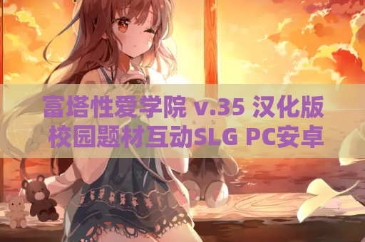 富塔性爱学院 v.35 汉化版 校园题材互动SLG PC安卓双平台 资源获取指南