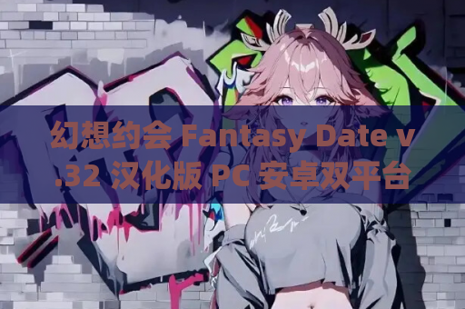 幻想约会 Fantasy Date v.32 汉化版 PC 安卓双平台 资源获取 安装指南