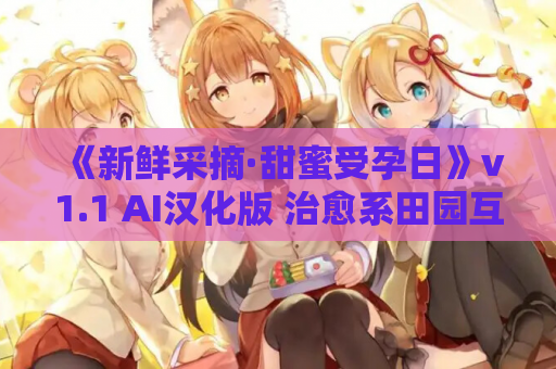 《新鲜采摘·甜蜜受孕日》v1.1 AI汉化版 治愈系田园互动SLG PC平台 资源获取指南