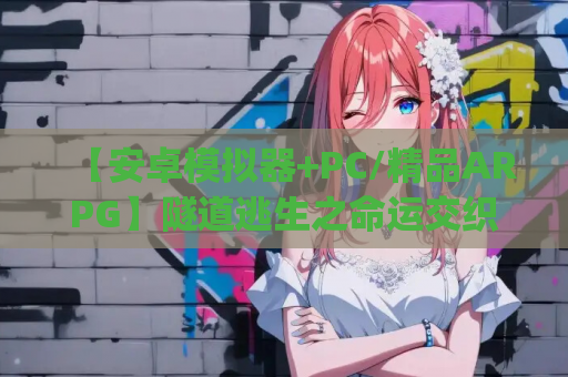 【安卓模拟器+PC/精品ARPG】隧道逃生之命运交织/TUNNEL ESCAPE Fates Entwined 0.9.1A [中文/动态/末世/全物品存档]【2G】