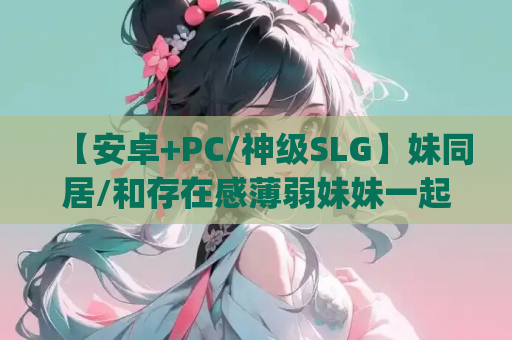 【安卓+PC/神级SLG】妹同居/和存在感薄弱妹妹一起的简单生活 V0.77 [SLG/官中/动态/首发更新] 【双端共4G】