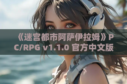 《迷宫都市阿萨伊拉姆》PC/RPG v1.1.0 官方中文版 – 探索与策略交织的奇幻冒险 第1张 《迷宫都市阿萨伊拉姆》PC/RPG v1.1.0 官方中文版 – 探索与策略交织的奇幻冒险 第1张