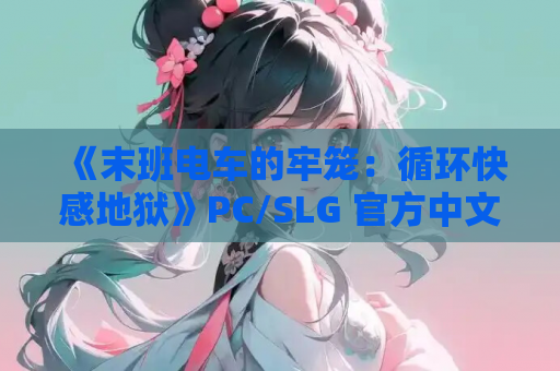 《末班电车的牢笼：循环快感地狱》PC/SLG 官方中文版 – 无限轮回的抉择迷宫