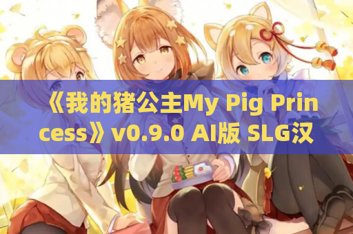 《我的猪公主My Pig Princess》v0.9.0 AI版 SLG汉化安卓端更新：治愈系农场经营新作​