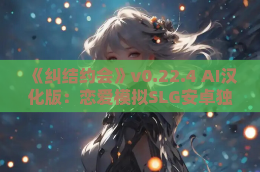 《纠结约会》v0.22.4 AI汉化版:恋爱模拟SLG安卓独占发布 第1张 《纠结约会》v0.22.4 AI汉化版:恋爱模拟SLG安卓独占发布 第1张