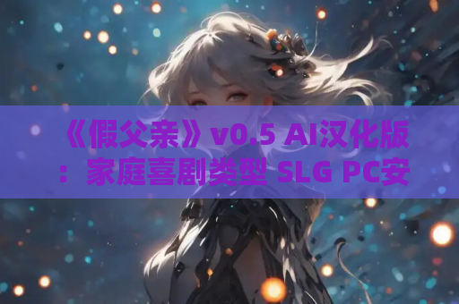 《假父亲》v0.5 AI汉化版：家庭喜剧类型 SLG PC安卓双端发布