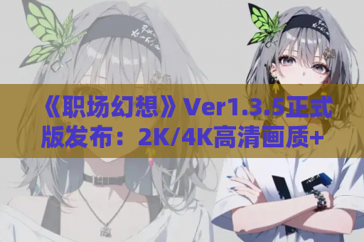 《职场幻想》Ver1.3.5正式版发布：2K/4K高清画质+全CG存档 官中动态SLG