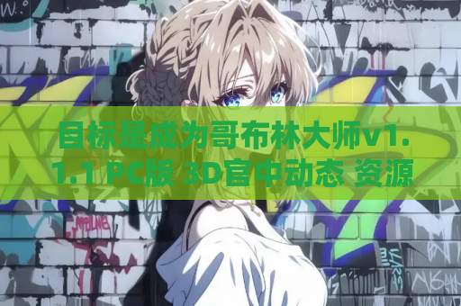 目标是成为哥布林大师v1.1.1 PC版 3D官中动态 资源获取 安装指南