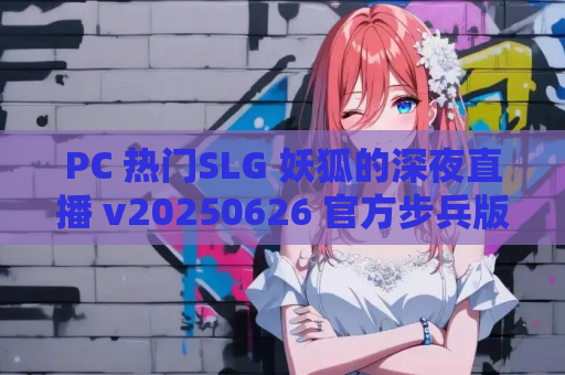 PC 热门SLG 妖狐的深夜直播 v20250626 官方步兵版 官中 动态 步兵 13.5G 高速资源获取