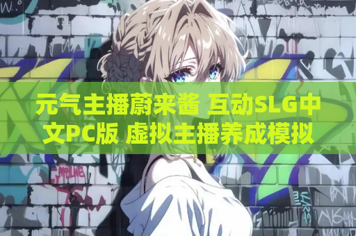 元气主播蔚来酱 互动SLG中文PC版 虚拟主播养成模拟 官方中文新作 电脑版资源