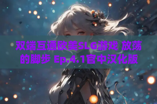 双端互通欧美SLG游戏 放荡的脚步 Ep.4.1官中汉化版 资源获取指南