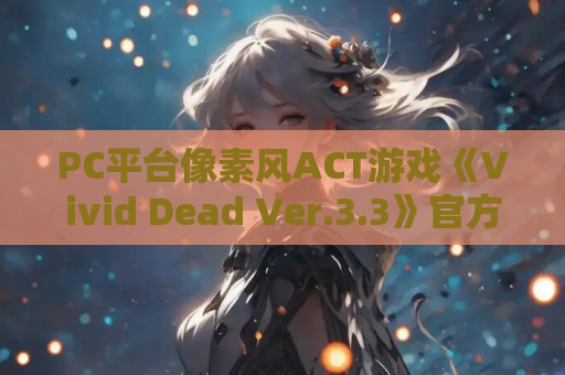 PC平台像素风ACT游戏《Vivid Dead Ver.3.3》官方英文版 资源获取 安装指南