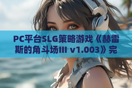 PC平台SLG策略游戏《赫雷斯的角斗场Ⅲ v1.003》完整资源介绍