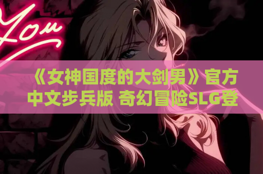 《女神国度的大剑男》官方中文步兵版 奇幻冒险SLG登陆PC平台