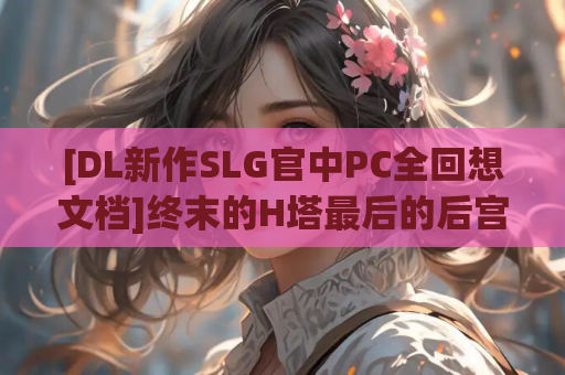 [DL新作SLG官中PC全回想文档]终末的H塔最后的后宫乐园 終末のHタワー最後のハーレム楽園v1.0[FM/BD657M] 完整版资源与配置