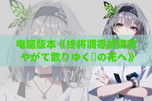 电脑版本《终将凋零的镜花 やがて散りゆく鏡の花へ》唯美ADV游戏体验