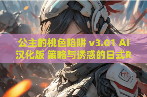 公主的桃色陷阱 v3.01 AI汉化版 策略与诱惑的日式RPG PC平台 资源获取 安装指南