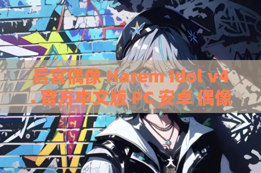 后宫偶像 Harem Idol v4. 官方中文版 PC 安卓 偶像养成与恋爱模拟的全新体验 资源获取指南