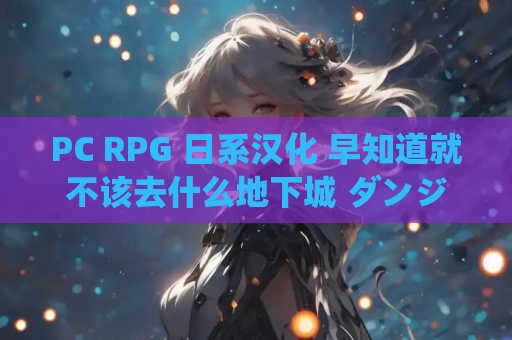 PC RPG 日系汉化 早知道就不该去什么地下城 ダンジョンなんて行かなければよかった Ver1.1. 游戏资源 安装指南