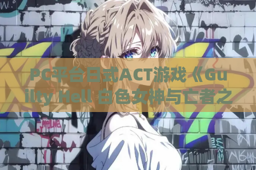 PC平台日式ACT游戏《Guilty Hell 白色女神与亡者之都》V1.24官方中文版 资源获取 安装指南